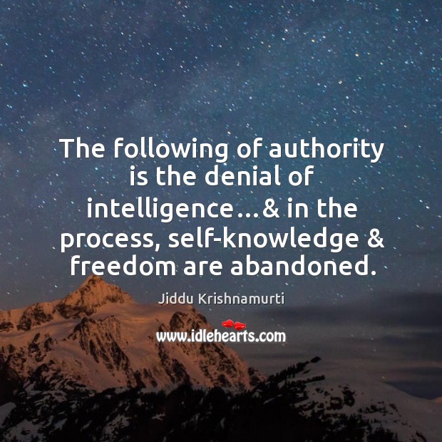 The following of authority is the denial of intelligence…& in the process, self-knowledge & freedom are abandoned. Jiddu Krishnamurti Picture Quote
