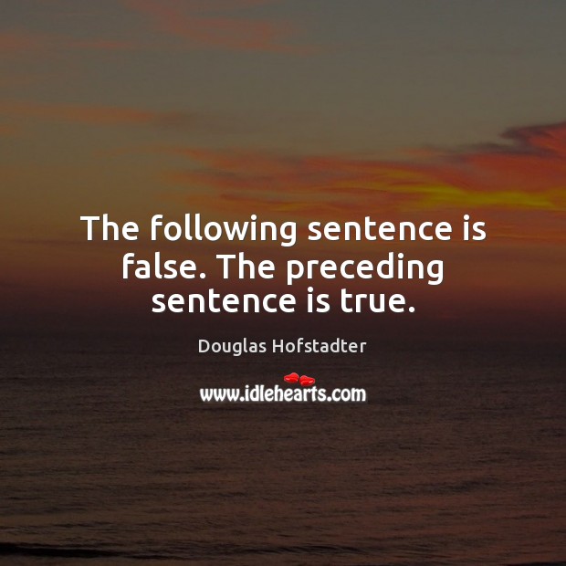The following sentence is false. The preceding sentence is true. Douglas Hofstadter Picture Quote