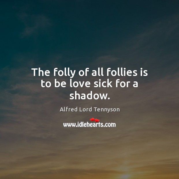 The folly of all follies is to be love sick for a shadow. Image