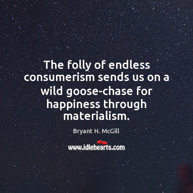 The folly of endless consumerism sends us on a wild goose-chase for Bryant H. McGill Picture Quote