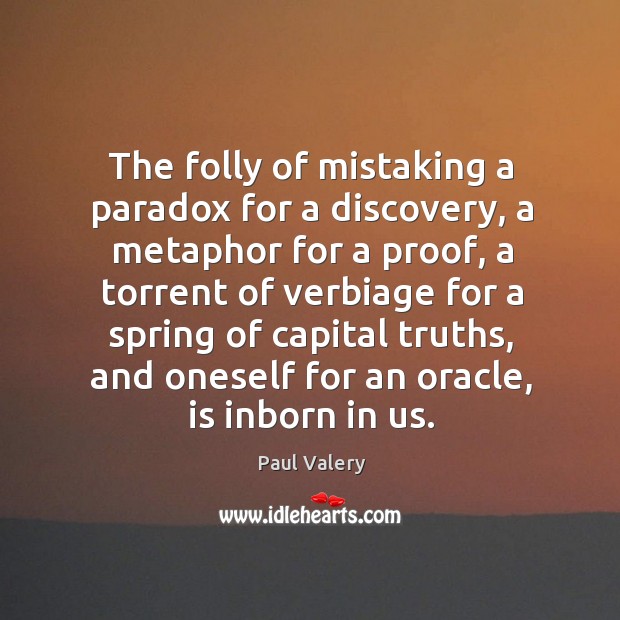 The folly of mistaking a paradox for a discovery, a metaphor for a proof, a torrent of Paul Valery Picture Quote