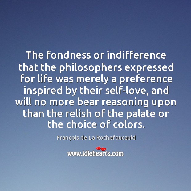 The fondness or indifference that the philosophers expressed for life was merely François de La Rochefoucauld Picture Quote