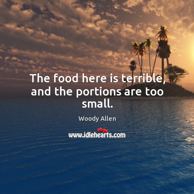 The food here is terrible, and the portions are too small. Woody Allen Picture Quote
