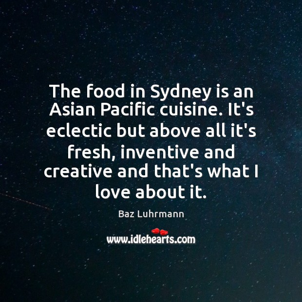 The food in Sydney is an Asian Pacific cuisine. It’s eclectic but 