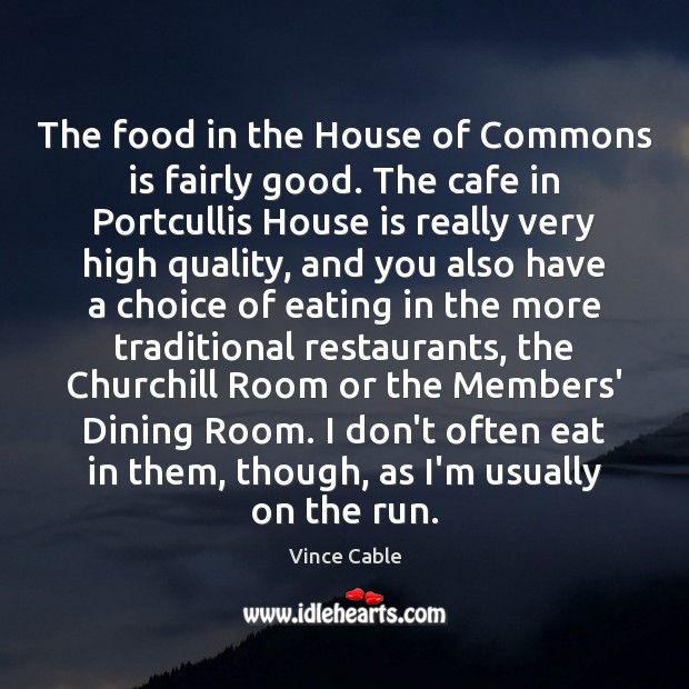 The food in the House of Commons is fairly good. The cafe Vince Cable Picture Quote