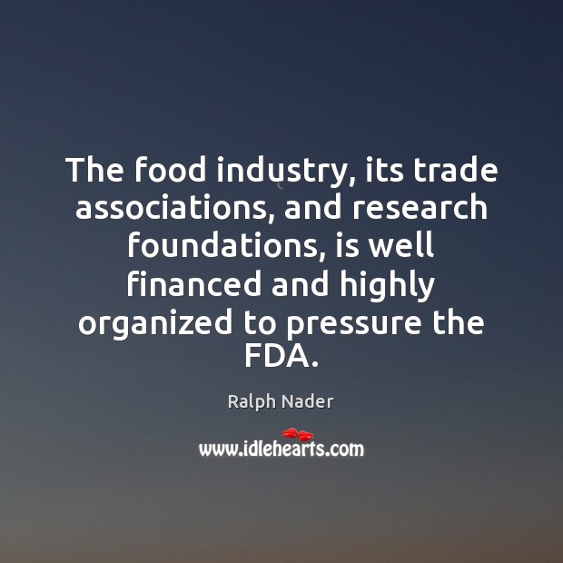 The food industry, its trade associations, and research foundations, is well financed Ralph Nader Picture Quote