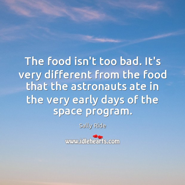 The food isn’t too bad. It’s very different from the food that Sally Ride Picture Quote