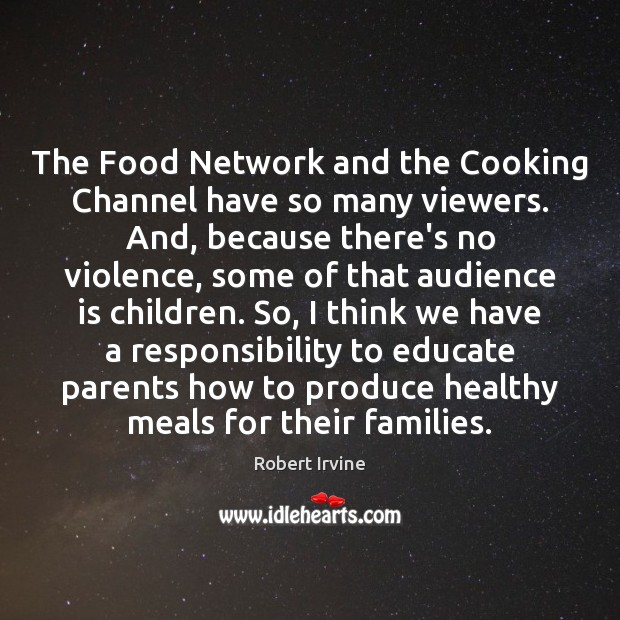 The Food Network and the Cooking Channel have so many viewers. And, Robert Irvine Picture Quote