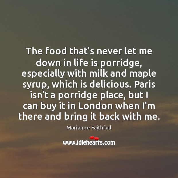 The food that’s never let me down in life is porridge, especially Marianne Faithfull Picture Quote