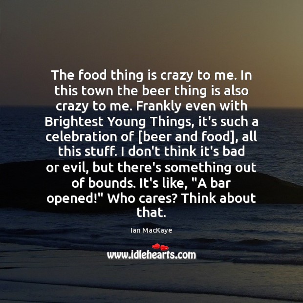 The food thing is crazy to me. In this town the beer Ian MacKaye Picture Quote
