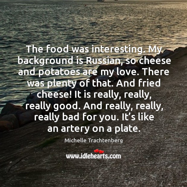 The food was interesting. My background is russian, so cheese and potatoes are my love. Michelle Trachtenberg Picture Quote
