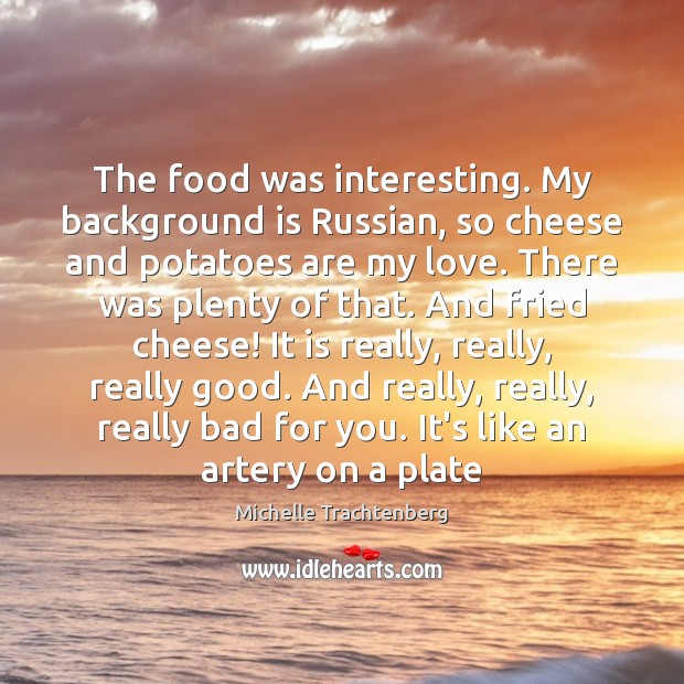 The food was interesting. My background is Russian, so cheese and potatoes Image