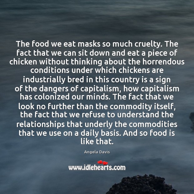 The food we eat masks so much cruelty. The fact that we Angela Davis Picture Quote