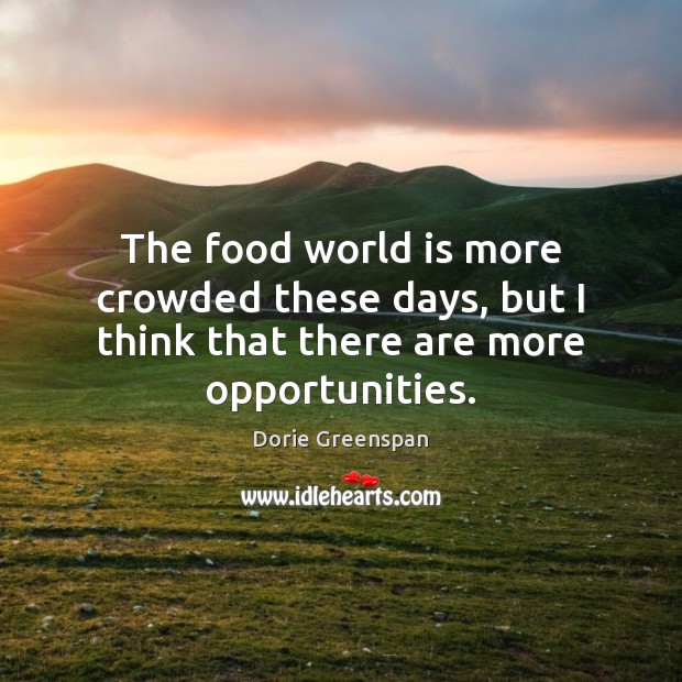 The food world is more crowded these days, but I think that there are more opportunities. Dorie Greenspan Picture Quote