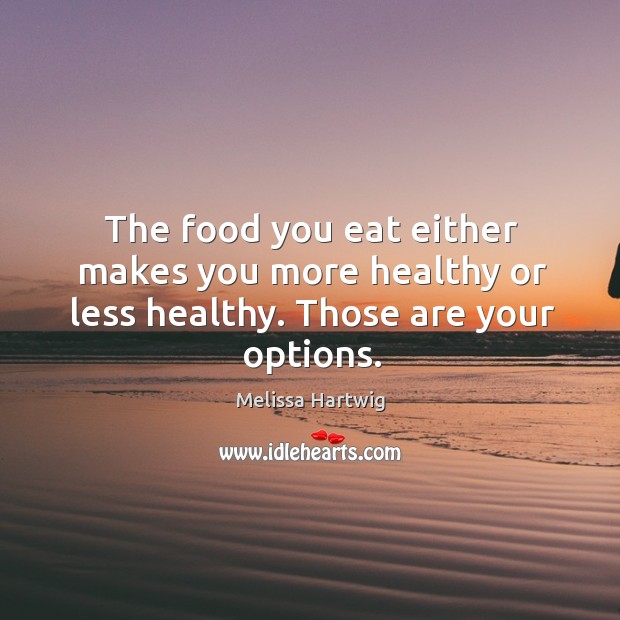 The food you eat either makes you more healthy or less healthy. Those are your options. Melissa Hartwig Picture Quote