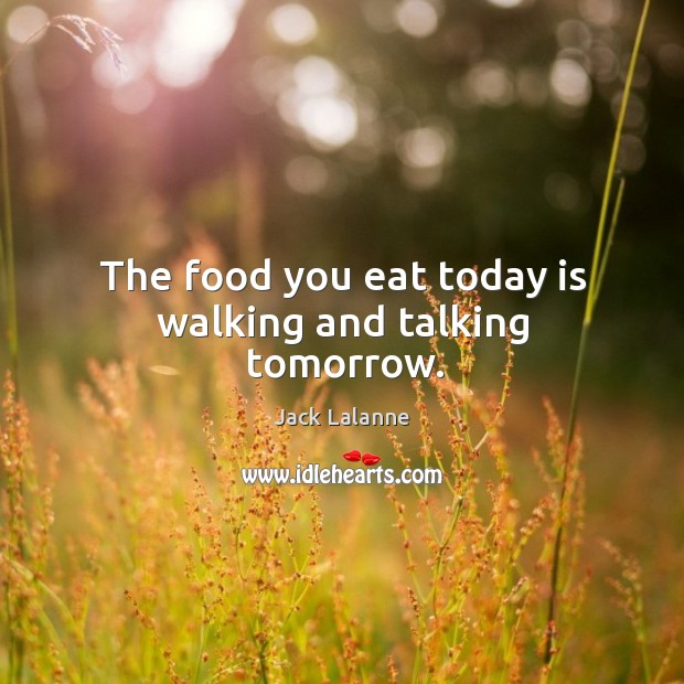The food you eat today is walking and talking tomorrow. Jack Lalanne Picture Quote