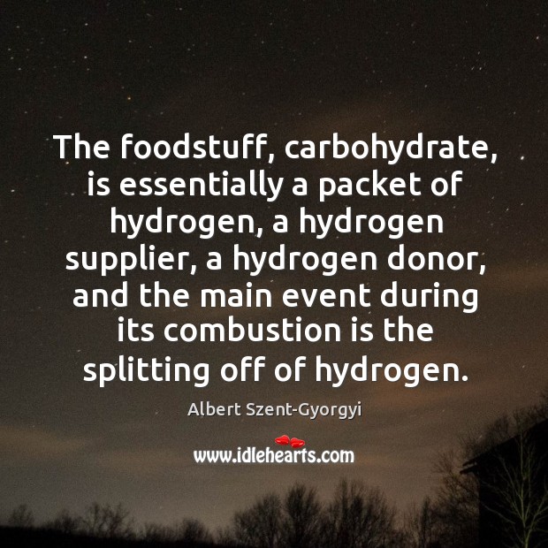 The foodstuff, carbohydrate, is essentially a packet of hydrogen, a hydrogen supplier Albert Szent-Gyorgyi Picture Quote