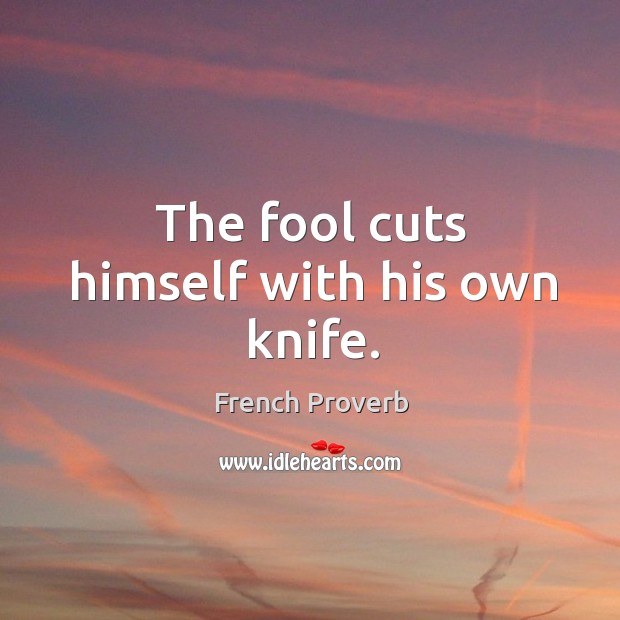 The fool cuts himself with his own knife. French Proverbs Image
