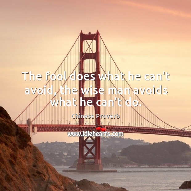 The fool does what he can’t avoid, the wise man avoids what he can’t do. Chinese Proverbs Image