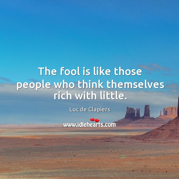 The fool is like those people who think themselves rich with little. Image
