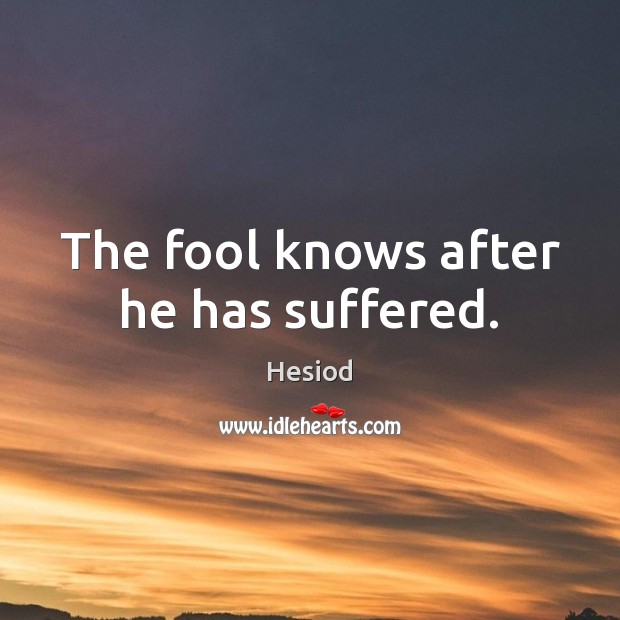 The fool knows after he has suffered. Image