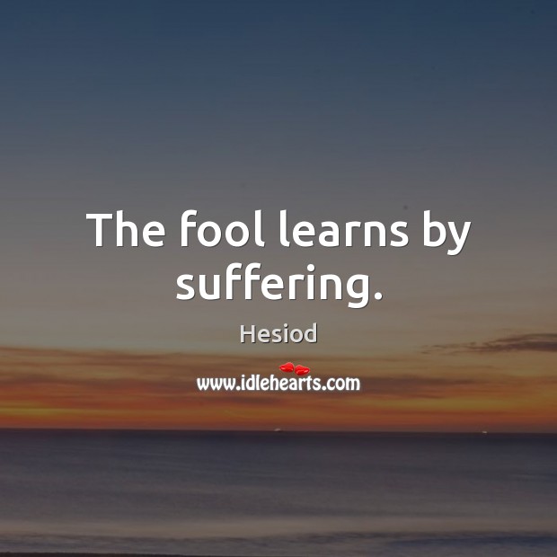 The fool learns by suffering. Image
