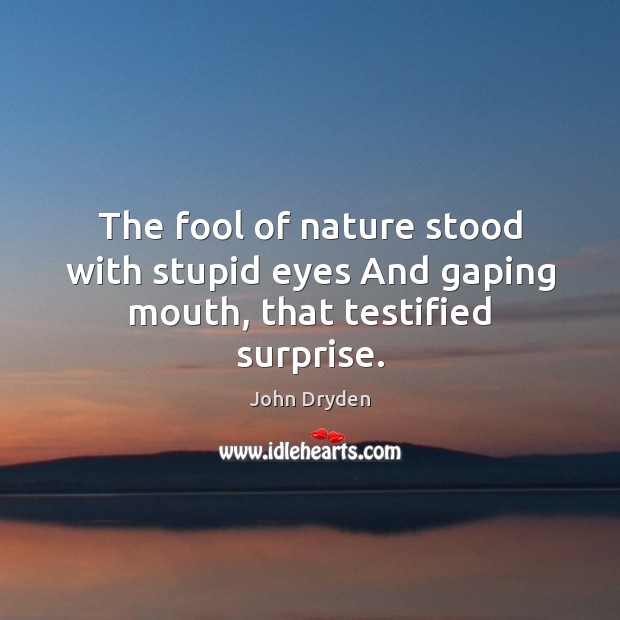 The fool of nature stood with stupid eyes And gaping mouth, that testified surprise. John Dryden Picture Quote