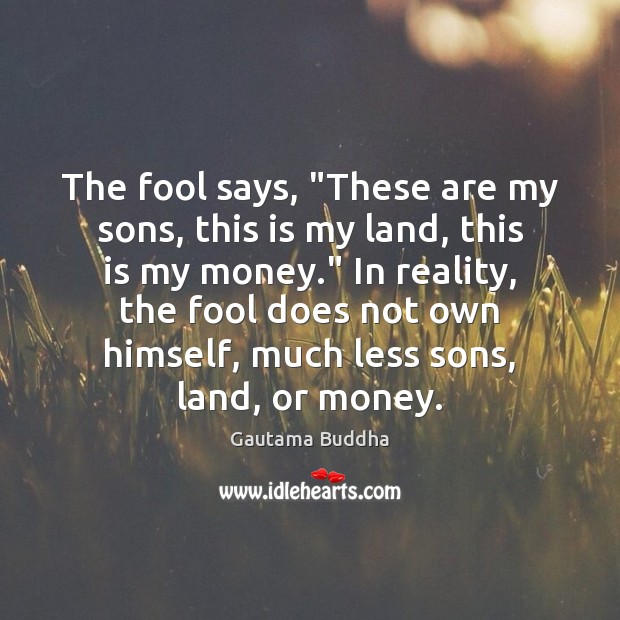 The fool says, “These are my sons, this is my land, this Gautama Buddha Picture Quote