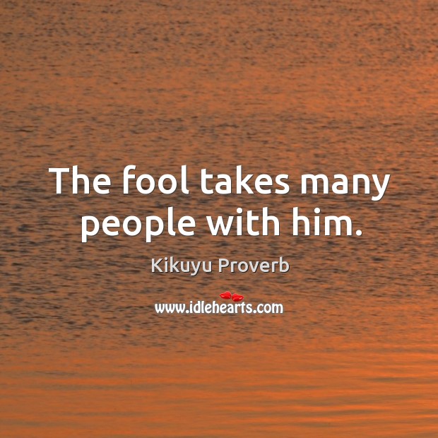 The fool takes many people with him. Kikuyu Proverbs Image
