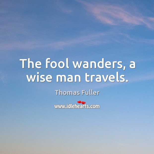 The fool wanders, a wise man travels. Thomas Fuller Picture Quote
