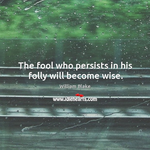 The fool who persists in his folly will become wise. William Blake Picture Quote