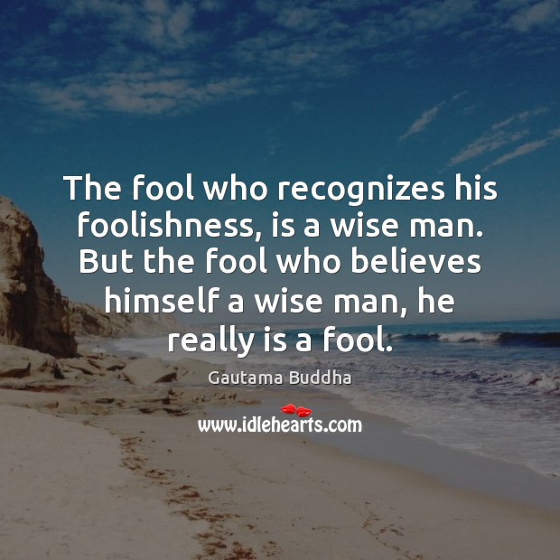 The fool who recognizes his foolishness, is a wise man. But the Gautama Buddha Picture Quote