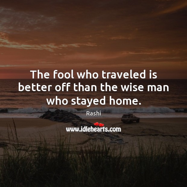 The fool who traveled is better off than the wise man who stayed home. Fools Quotes Image