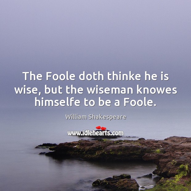 The Foole doth thinke he is wise, but the wiseman knowes himselfe to be a Foole. Image