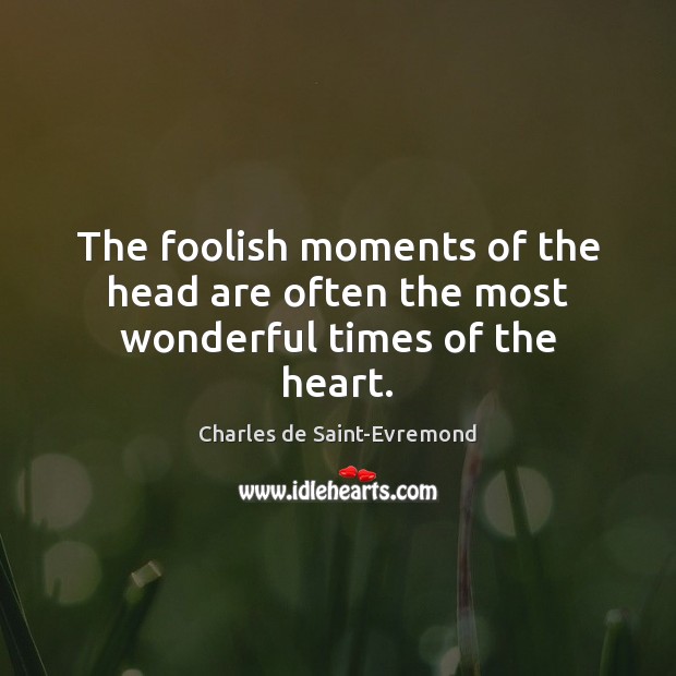The foolish moments of the head are often the most wonderful times of the heart. Charles de Saint-Evremond Picture Quote