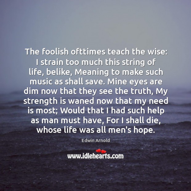 The foolish ofttimes teach the wise: I strain too much this string Strength Quotes Image