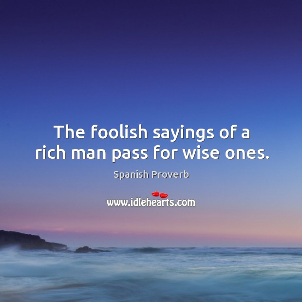 The foolish sayings of a rich man pass for wise ones. Image