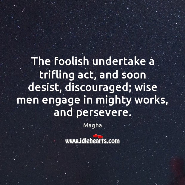 The foolish undertake a trifling act, and soon desist, discouraged; wise men Magha Picture Quote