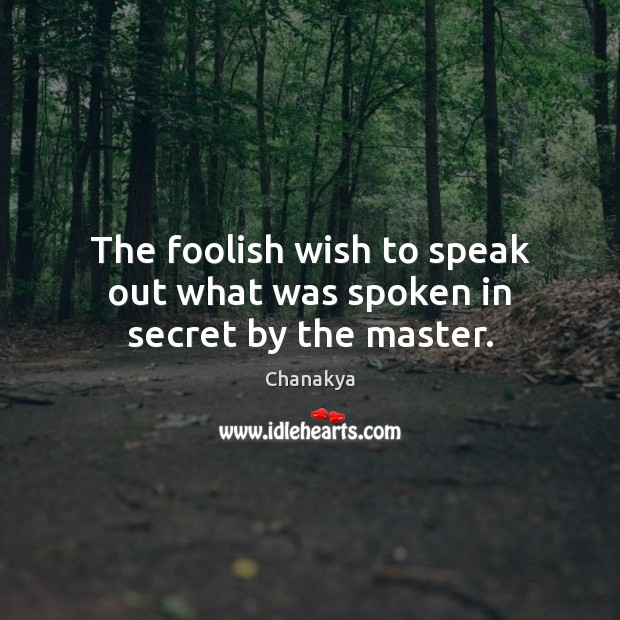 The foolish wish to speak out what was spoken in secret by the master. Chanakya Picture Quote
