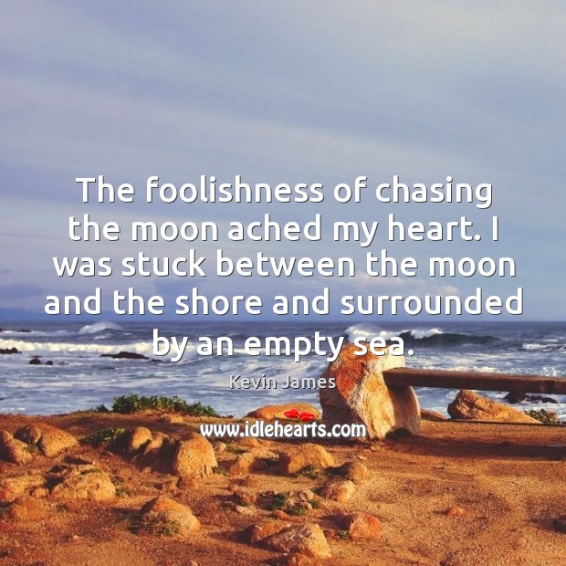 The foolishness of chasing the moon ached my heart. I was stuck Image