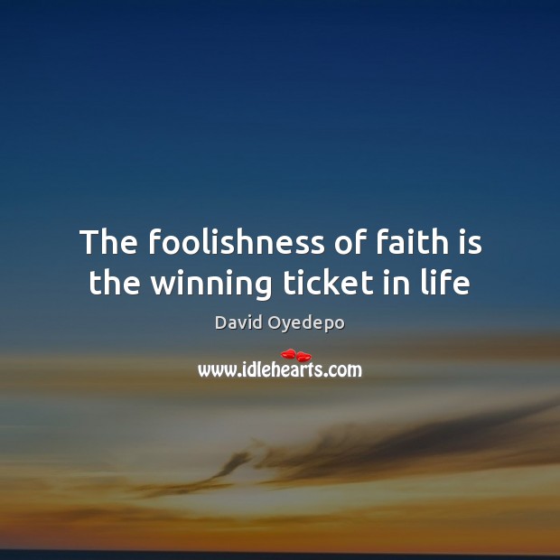 The foolishness of faith is the winning ticket in life Faith Quotes Image