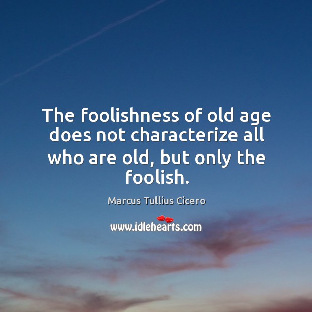 The foolishness of old age does not characterize all who are old, but only the foolish. Image