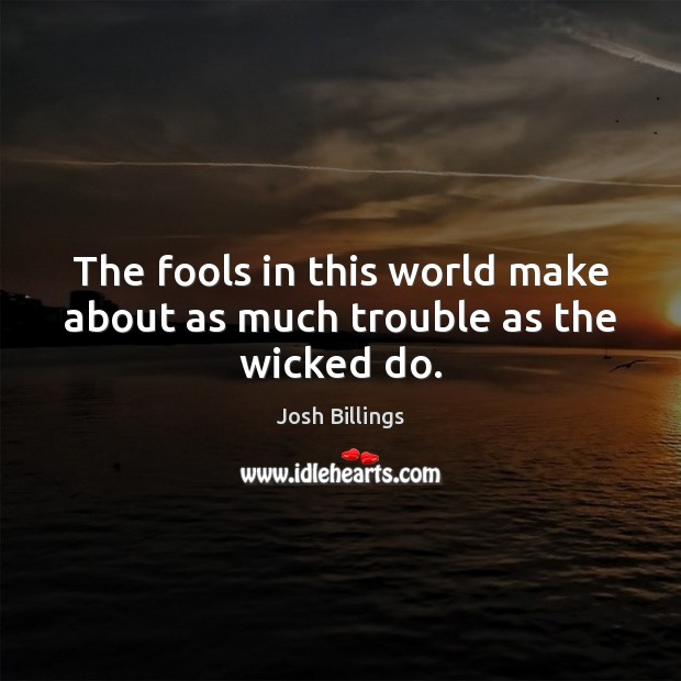 The fools in this world make about as much trouble as the wicked do. Josh Billings Picture Quote