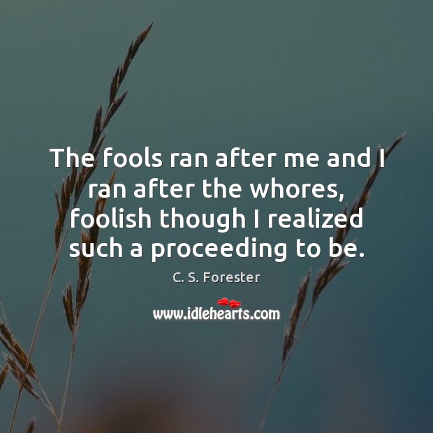 The fools ran after me and I ran after the whores, foolish C. S. Forester Picture Quote