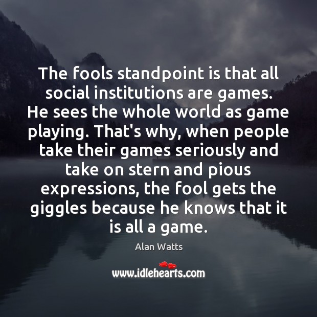 The fools standpoint is that all social institutions are games. He sees Alan Watts Picture Quote