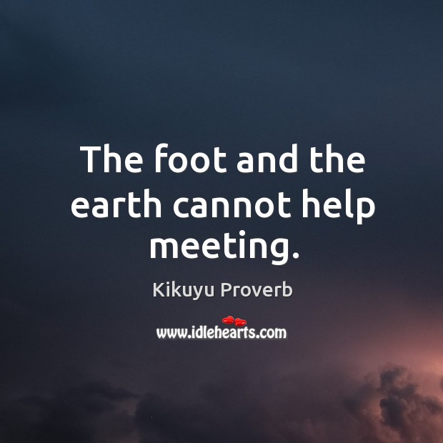 The foot and the earth cannot help meeting. Kikuyu Proverbs Image