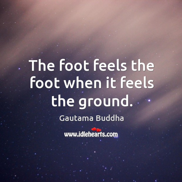 The foot feels the foot when it feels the ground. Image
