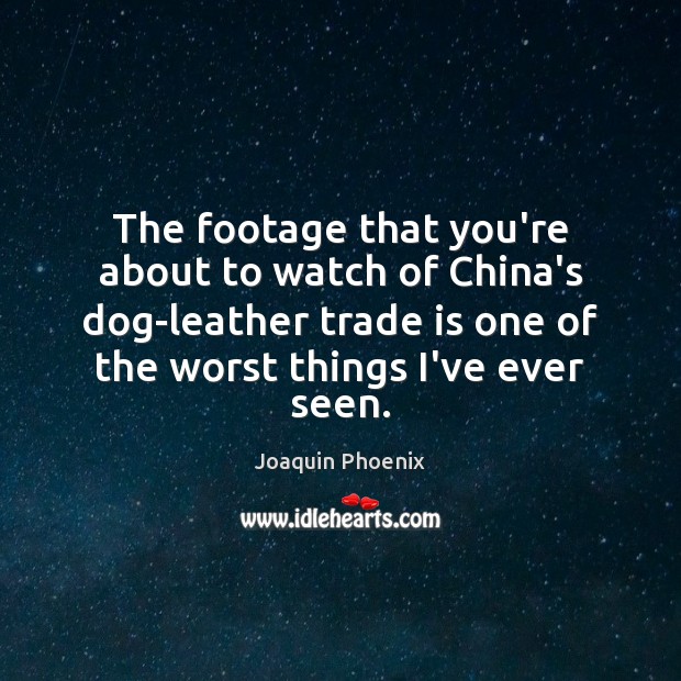 The footage that you’re about to watch of China’s dog-leather trade is Joaquin Phoenix Picture Quote