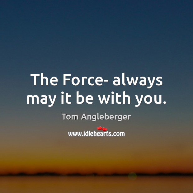 The Force- always may it be with you. Tom Angleberger Picture Quote