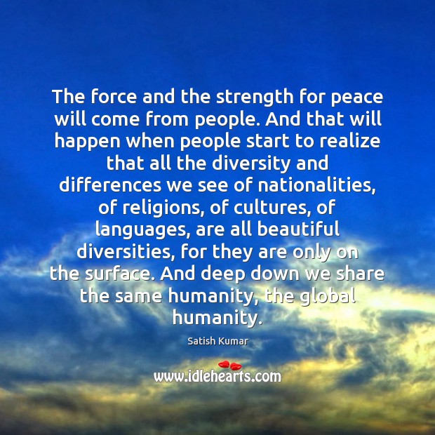 The force and the strength for peace will come from people. And Satish Kumar Picture Quote